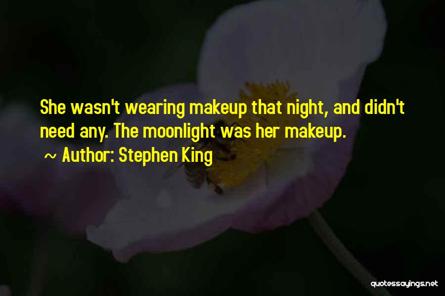 Stephen King Quotes: She Wasn't Wearing Makeup That Night, And Didn't Need Any. The Moonlight Was Her Makeup.
