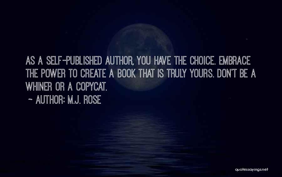 M.J. Rose Quotes: As A Self-published Author, You Have The Choice. Embrace The Power To Create A Book That Is Truly Yours. Don't