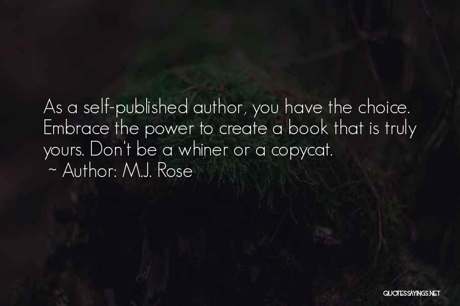 M.J. Rose Quotes: As A Self-published Author, You Have The Choice. Embrace The Power To Create A Book That Is Truly Yours. Don't
