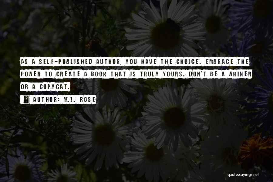 M.J. Rose Quotes: As A Self-published Author, You Have The Choice. Embrace The Power To Create A Book That Is Truly Yours. Don't