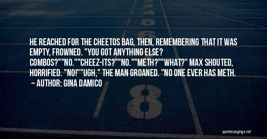 Gina Damico Quotes: He Reached For The Cheetos Bag, Then, Remembering That It Was Empty, Frowned. You Got Anything Else? Combos?no.cheez-its?no.meth?what? Max Shouted,