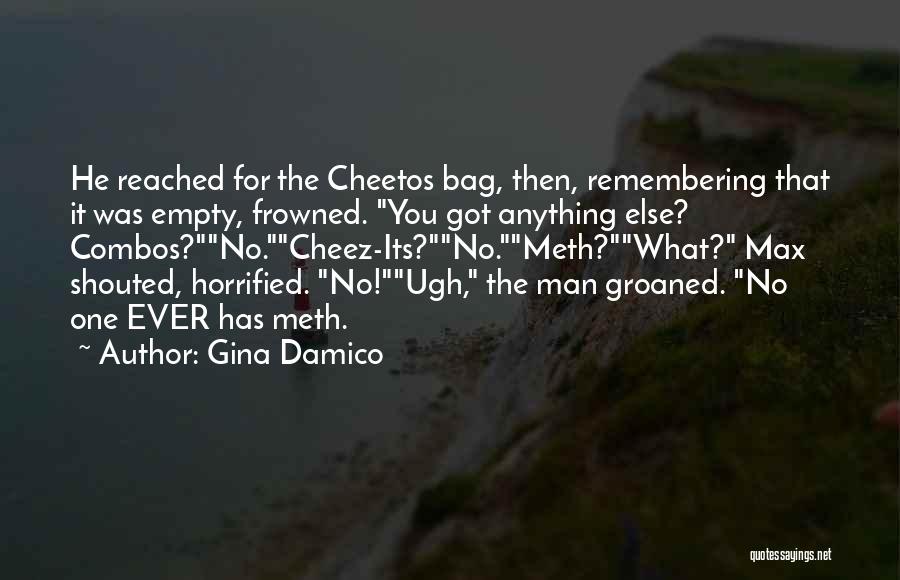 Gina Damico Quotes: He Reached For The Cheetos Bag, Then, Remembering That It Was Empty, Frowned. You Got Anything Else? Combos?no.cheez-its?no.meth?what? Max Shouted,