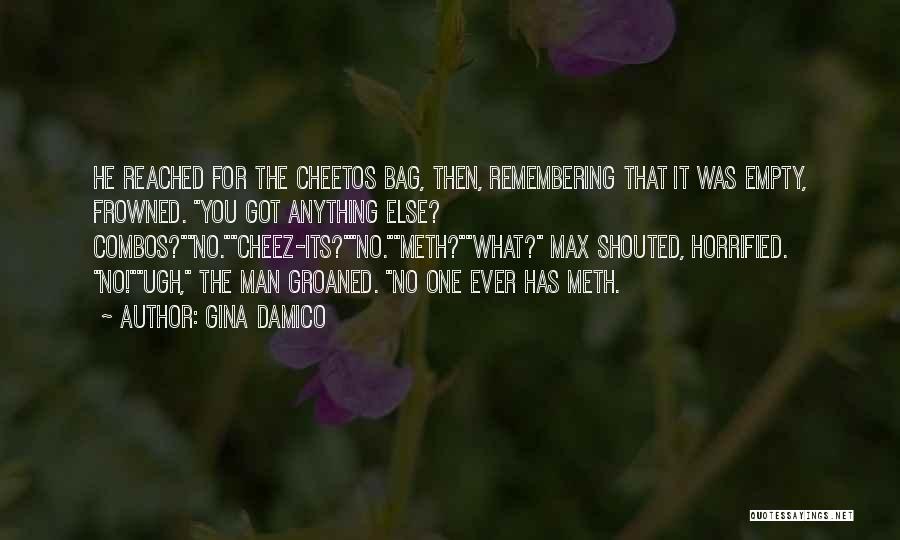 Gina Damico Quotes: He Reached For The Cheetos Bag, Then, Remembering That It Was Empty, Frowned. You Got Anything Else? Combos?no.cheez-its?no.meth?what? Max Shouted,
