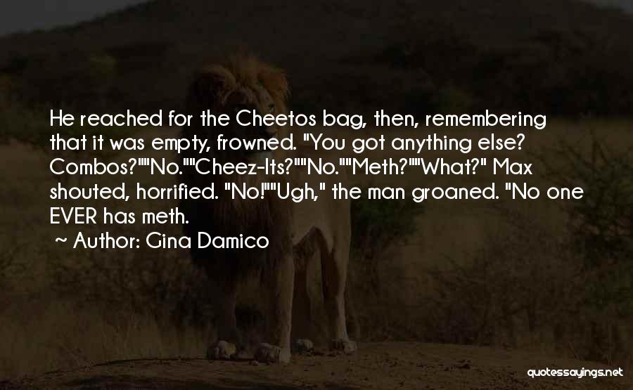 Gina Damico Quotes: He Reached For The Cheetos Bag, Then, Remembering That It Was Empty, Frowned. You Got Anything Else? Combos?no.cheez-its?no.meth?what? Max Shouted,