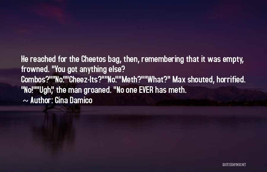 Gina Damico Quotes: He Reached For The Cheetos Bag, Then, Remembering That It Was Empty, Frowned. You Got Anything Else? Combos?no.cheez-its?no.meth?what? Max Shouted,