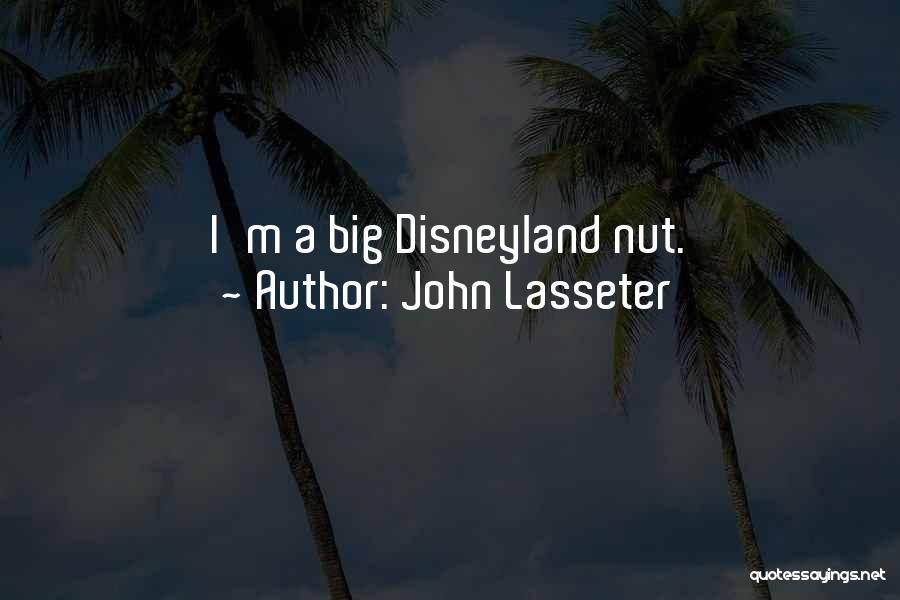 John Lasseter Quotes: I'm A Big Disneyland Nut.