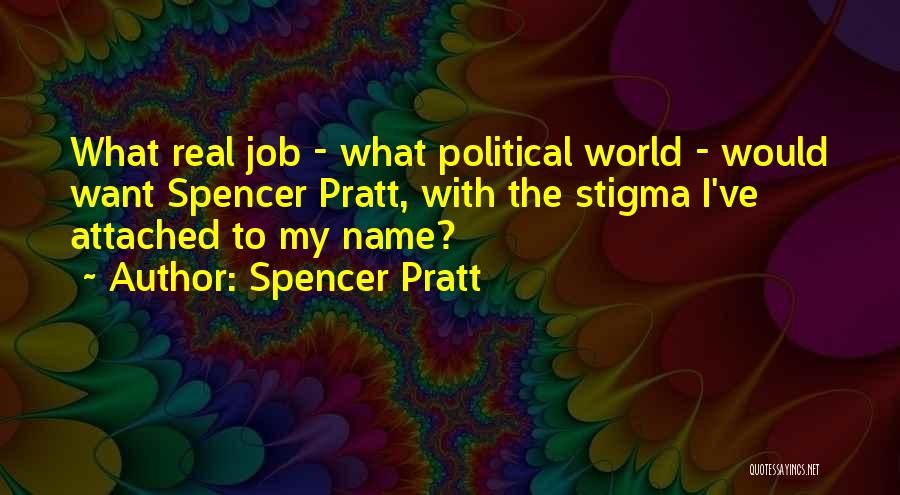 Spencer Pratt Quotes: What Real Job - What Political World - Would Want Spencer Pratt, With The Stigma I've Attached To My Name?