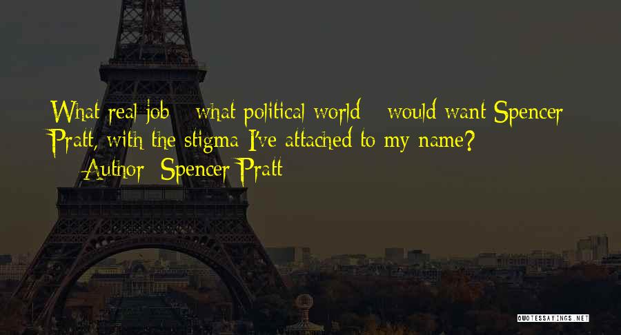 Spencer Pratt Quotes: What Real Job - What Political World - Would Want Spencer Pratt, With The Stigma I've Attached To My Name?