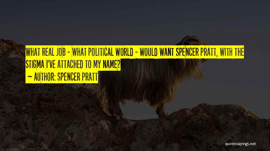 Spencer Pratt Quotes: What Real Job - What Political World - Would Want Spencer Pratt, With The Stigma I've Attached To My Name?