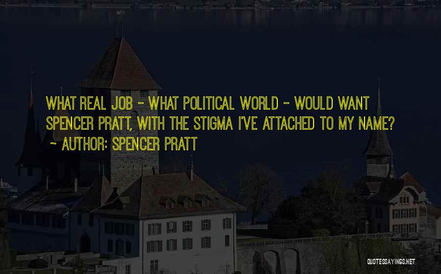 Spencer Pratt Quotes: What Real Job - What Political World - Would Want Spencer Pratt, With The Stigma I've Attached To My Name?