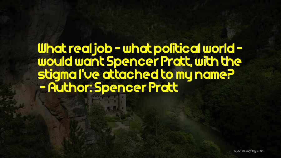 Spencer Pratt Quotes: What Real Job - What Political World - Would Want Spencer Pratt, With The Stigma I've Attached To My Name?