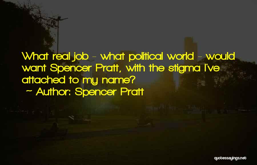 Spencer Pratt Quotes: What Real Job - What Political World - Would Want Spencer Pratt, With The Stigma I've Attached To My Name?
