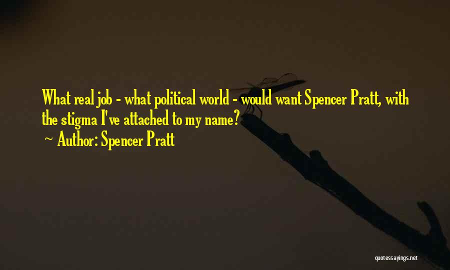 Spencer Pratt Quotes: What Real Job - What Political World - Would Want Spencer Pratt, With The Stigma I've Attached To My Name?