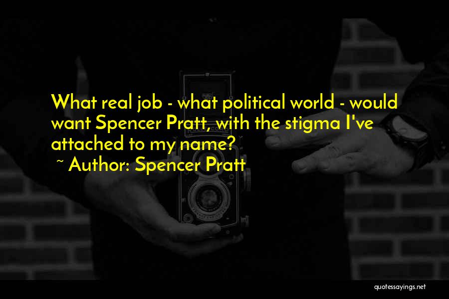 Spencer Pratt Quotes: What Real Job - What Political World - Would Want Spencer Pratt, With The Stigma I've Attached To My Name?