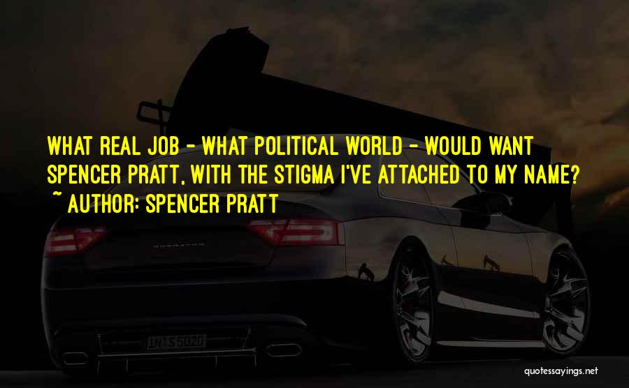 Spencer Pratt Quotes: What Real Job - What Political World - Would Want Spencer Pratt, With The Stigma I've Attached To My Name?