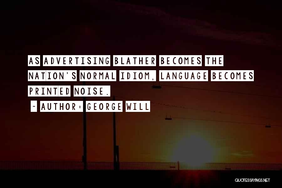 George Will Quotes: As Advertising Blather Becomes The Nation's Normal Idiom, Language Becomes Printed Noise.