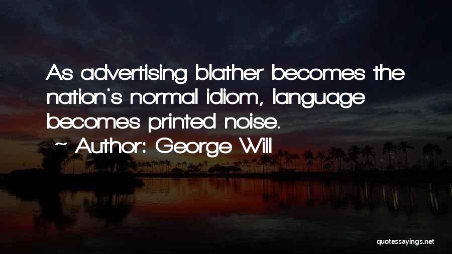 George Will Quotes: As Advertising Blather Becomes The Nation's Normal Idiom, Language Becomes Printed Noise.