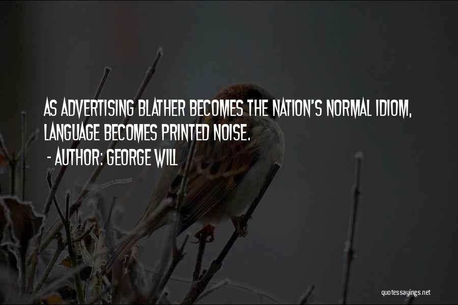 George Will Quotes: As Advertising Blather Becomes The Nation's Normal Idiom, Language Becomes Printed Noise.