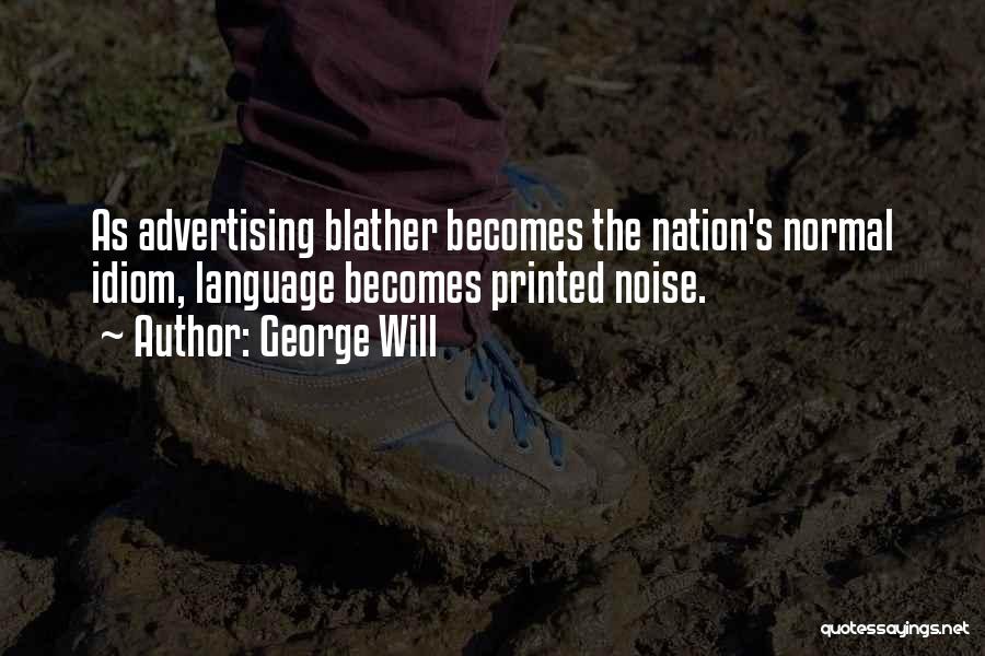 George Will Quotes: As Advertising Blather Becomes The Nation's Normal Idiom, Language Becomes Printed Noise.