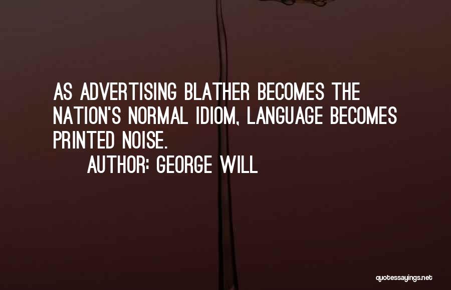 George Will Quotes: As Advertising Blather Becomes The Nation's Normal Idiom, Language Becomes Printed Noise.