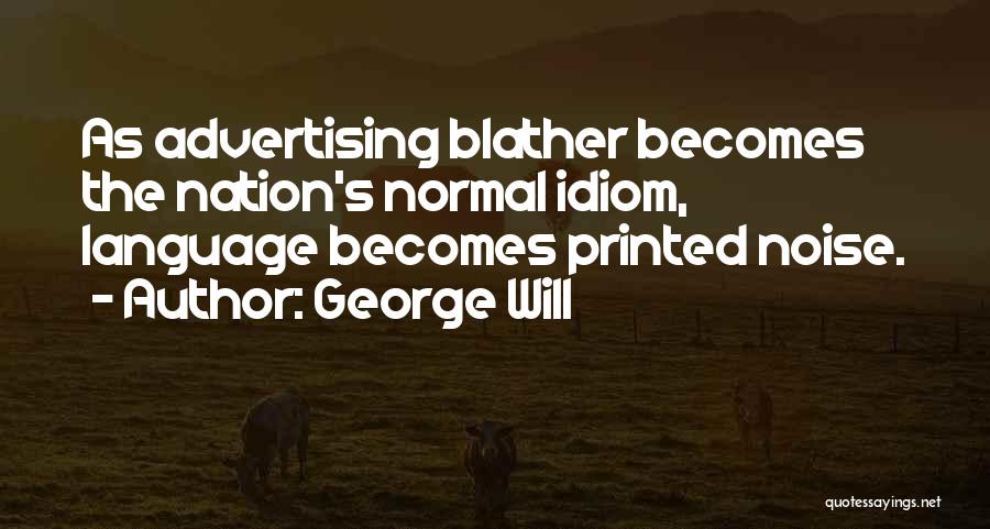 George Will Quotes: As Advertising Blather Becomes The Nation's Normal Idiom, Language Becomes Printed Noise.