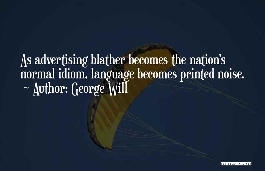 George Will Quotes: As Advertising Blather Becomes The Nation's Normal Idiom, Language Becomes Printed Noise.