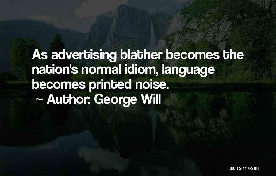 George Will Quotes: As Advertising Blather Becomes The Nation's Normal Idiom, Language Becomes Printed Noise.