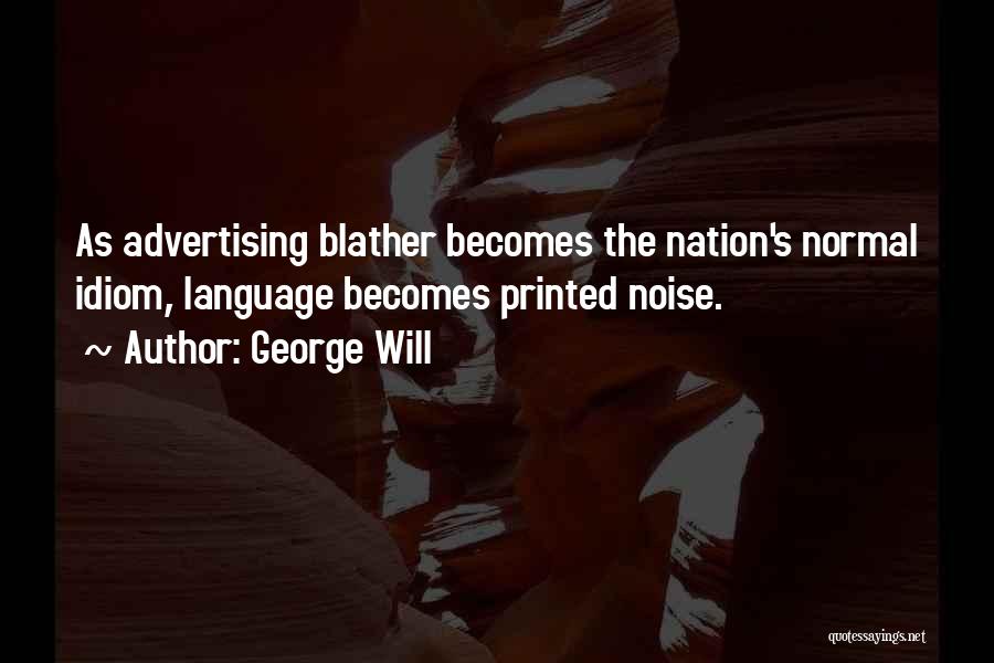 George Will Quotes: As Advertising Blather Becomes The Nation's Normal Idiom, Language Becomes Printed Noise.