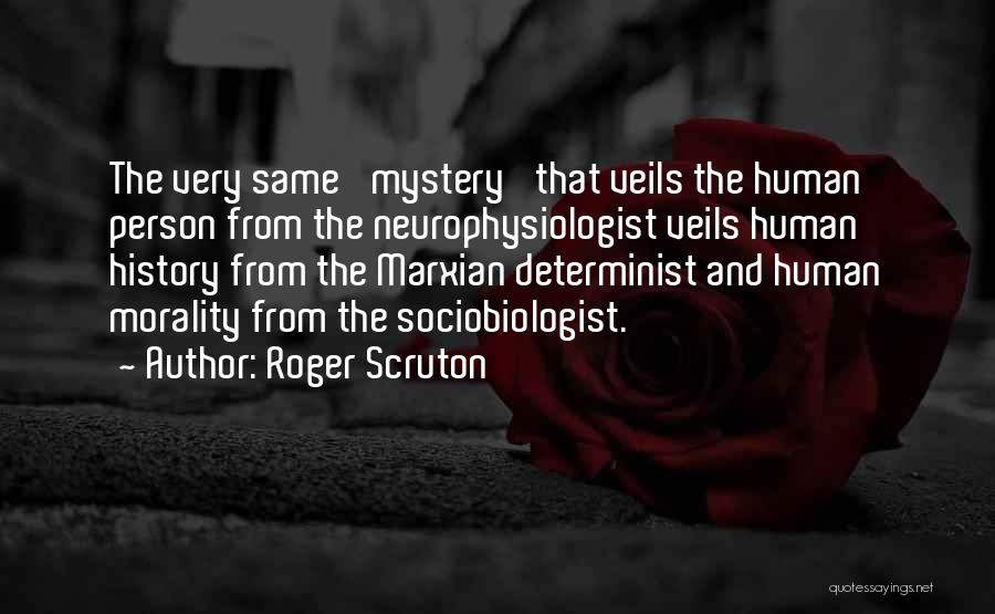 Roger Scruton Quotes: The Very Same 'mystery' That Veils The Human Person From The Neurophysiologist Veils Human History From The Marxian Determinist And