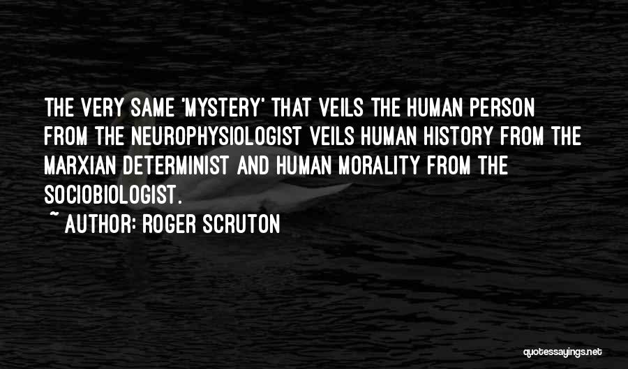 Roger Scruton Quotes: The Very Same 'mystery' That Veils The Human Person From The Neurophysiologist Veils Human History From The Marxian Determinist And