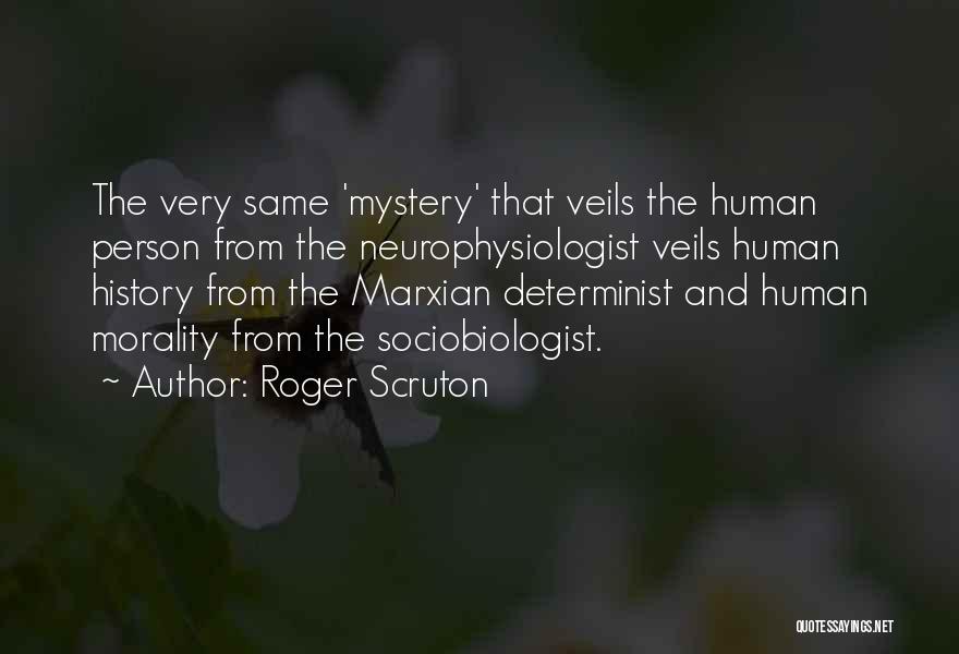 Roger Scruton Quotes: The Very Same 'mystery' That Veils The Human Person From The Neurophysiologist Veils Human History From The Marxian Determinist And