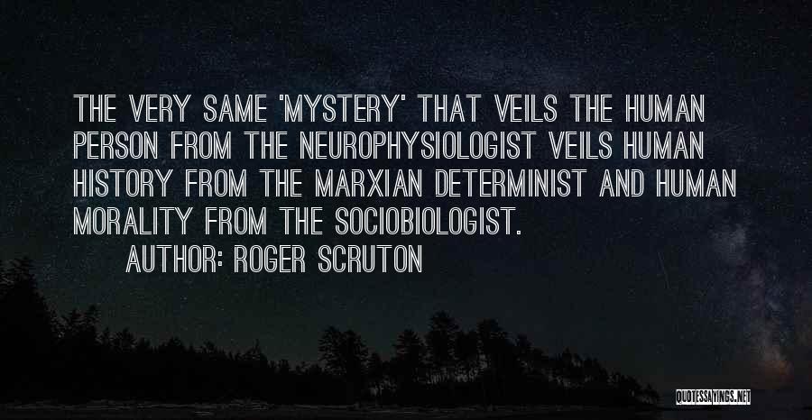 Roger Scruton Quotes: The Very Same 'mystery' That Veils The Human Person From The Neurophysiologist Veils Human History From The Marxian Determinist And