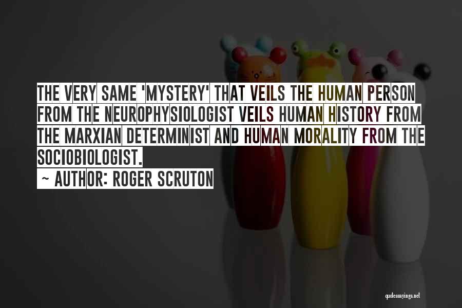 Roger Scruton Quotes: The Very Same 'mystery' That Veils The Human Person From The Neurophysiologist Veils Human History From The Marxian Determinist And