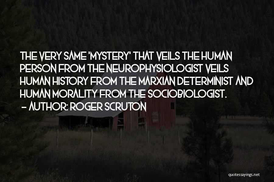 Roger Scruton Quotes: The Very Same 'mystery' That Veils The Human Person From The Neurophysiologist Veils Human History From The Marxian Determinist And