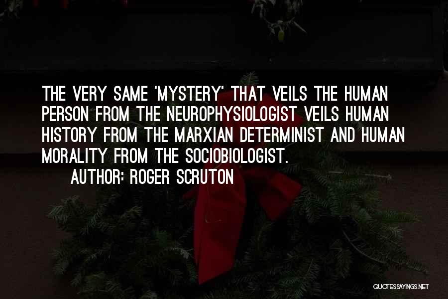 Roger Scruton Quotes: The Very Same 'mystery' That Veils The Human Person From The Neurophysiologist Veils Human History From The Marxian Determinist And