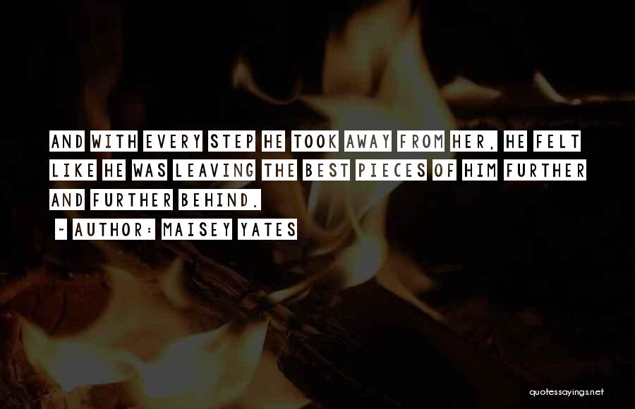 Maisey Yates Quotes: And With Every Step He Took Away From Her, He Felt Like He Was Leaving The Best Pieces Of Him