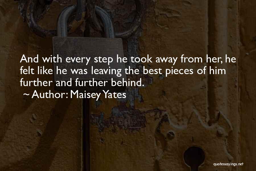 Maisey Yates Quotes: And With Every Step He Took Away From Her, He Felt Like He Was Leaving The Best Pieces Of Him