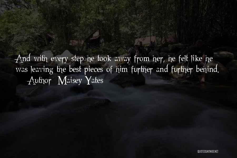 Maisey Yates Quotes: And With Every Step He Took Away From Her, He Felt Like He Was Leaving The Best Pieces Of Him