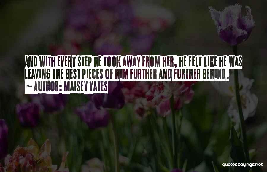 Maisey Yates Quotes: And With Every Step He Took Away From Her, He Felt Like He Was Leaving The Best Pieces Of Him