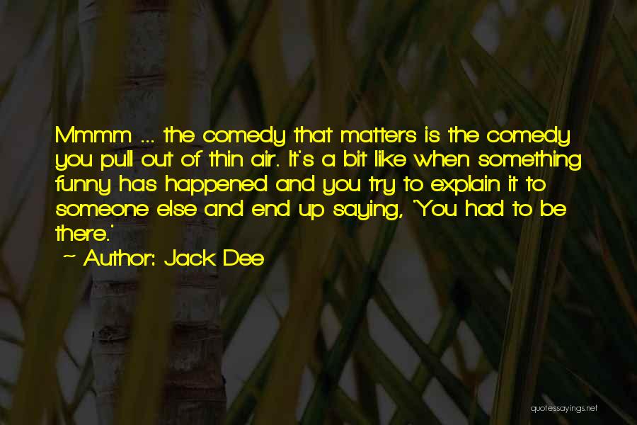 Jack Dee Quotes: Mmmm ... The Comedy That Matters Is The Comedy You Pull Out Of Thin Air. It's A Bit Like When