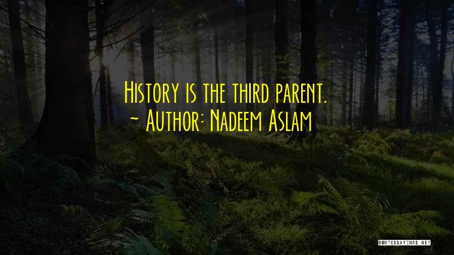 Nadeem Aslam Quotes: History Is The Third Parent.