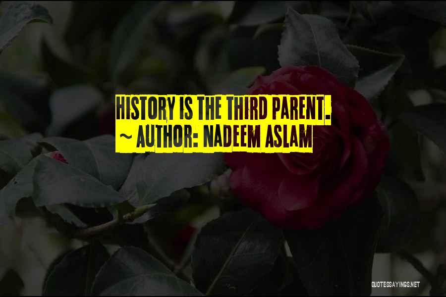 Nadeem Aslam Quotes: History Is The Third Parent.