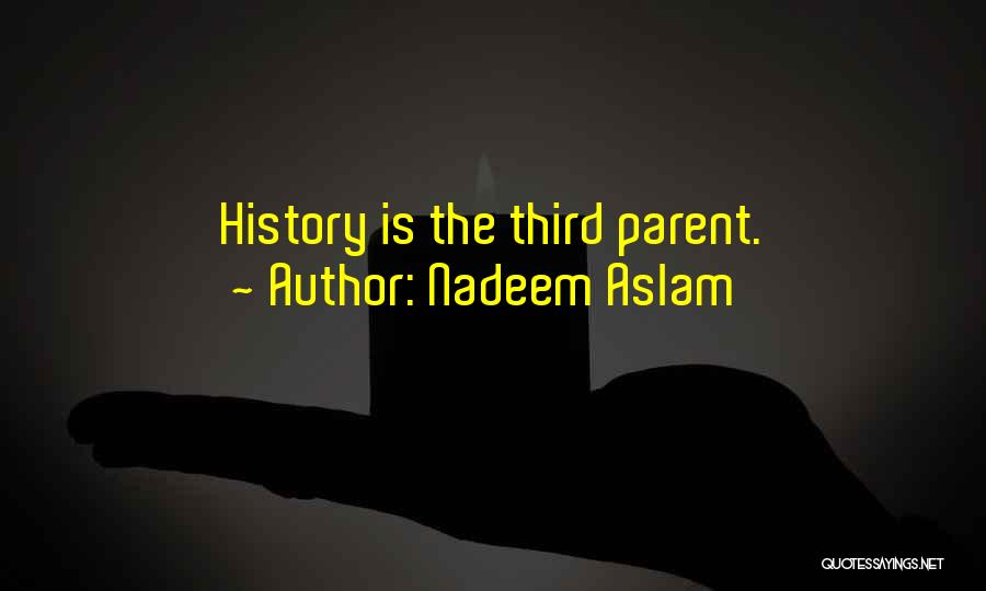 Nadeem Aslam Quotes: History Is The Third Parent.