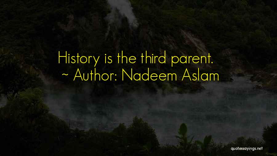 Nadeem Aslam Quotes: History Is The Third Parent.