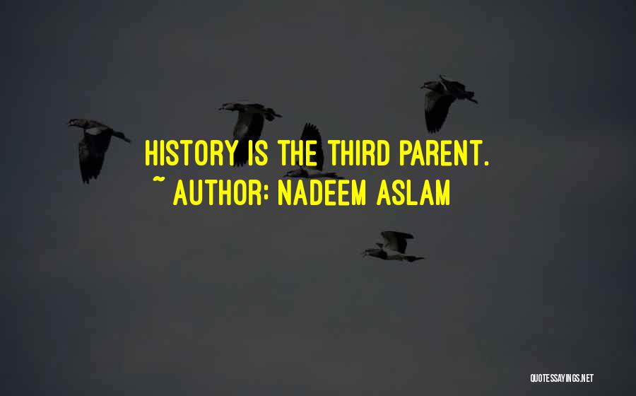 Nadeem Aslam Quotes: History Is The Third Parent.