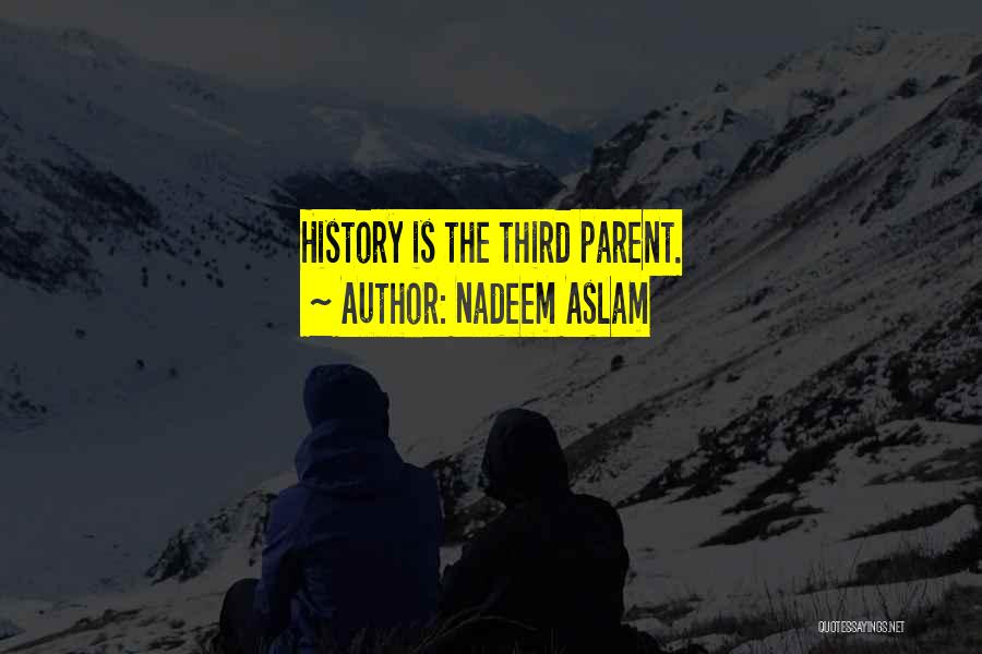 Nadeem Aslam Quotes: History Is The Third Parent.