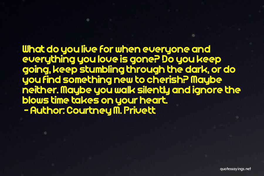 Courtney M. Privett Quotes: What Do You Live For When Everyone And Everything You Love Is Gone? Do You Keep Going, Keep Stumbling Through