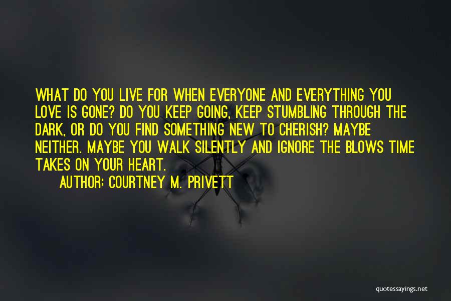 Courtney M. Privett Quotes: What Do You Live For When Everyone And Everything You Love Is Gone? Do You Keep Going, Keep Stumbling Through