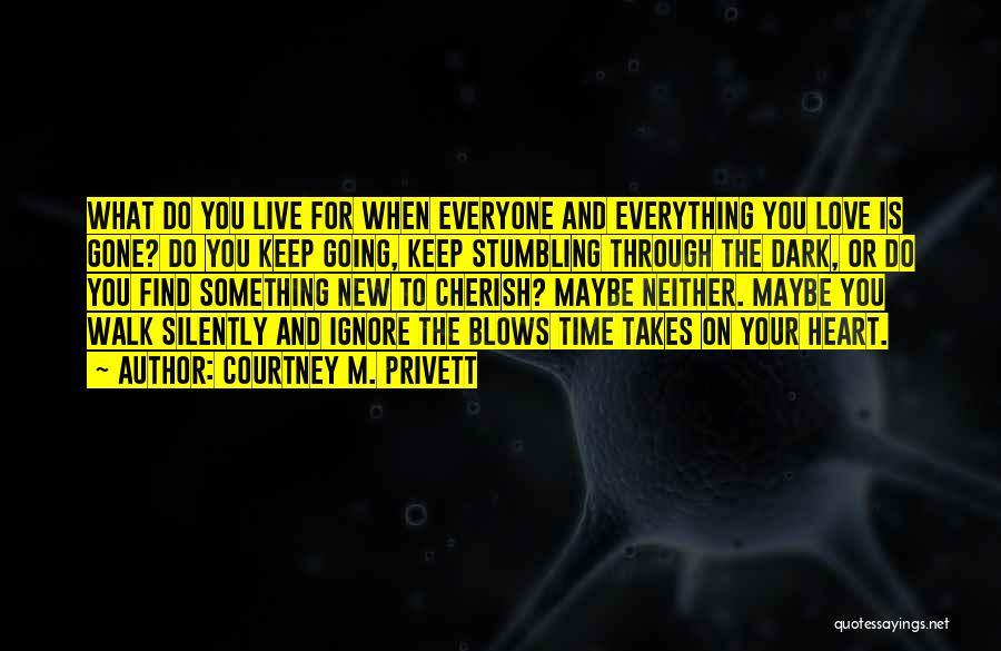 Courtney M. Privett Quotes: What Do You Live For When Everyone And Everything You Love Is Gone? Do You Keep Going, Keep Stumbling Through