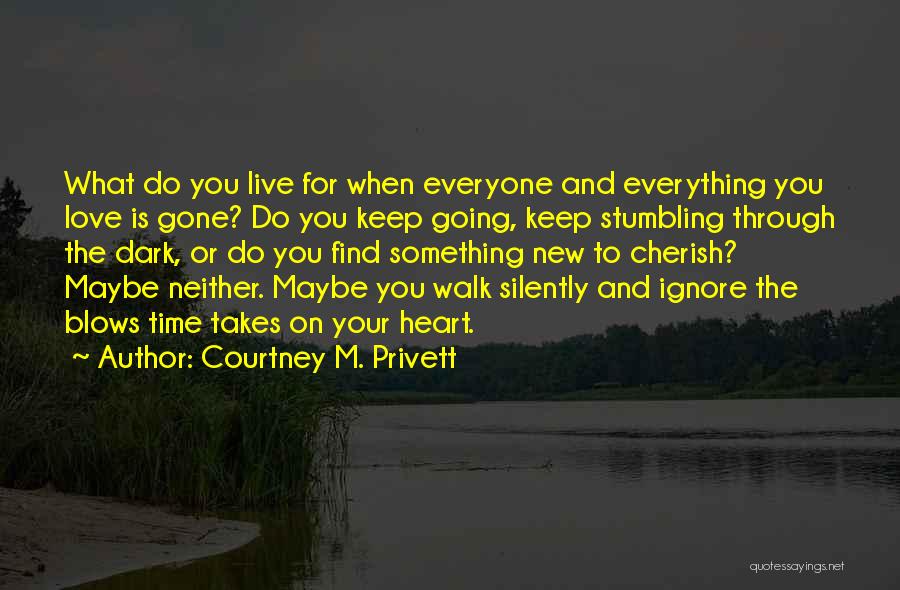 Courtney M. Privett Quotes: What Do You Live For When Everyone And Everything You Love Is Gone? Do You Keep Going, Keep Stumbling Through